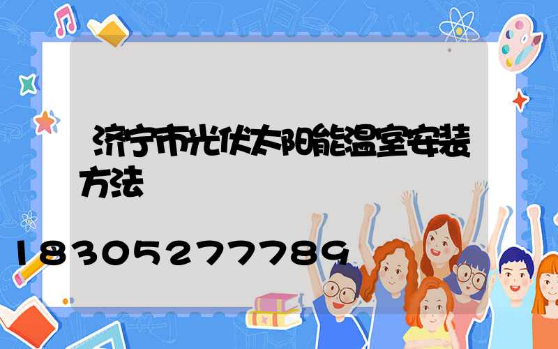 济宁市光伏太阳能温室安装方法