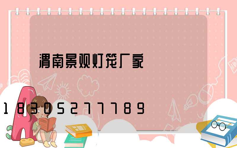 渭南景观灯笼厂家