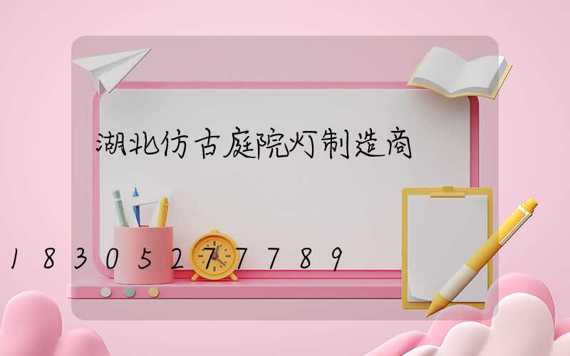 湖北仿古庭院灯制造商
