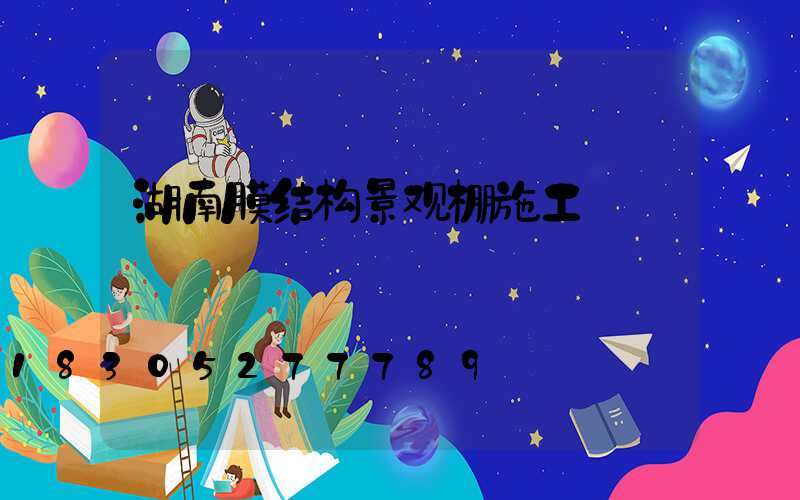 湖南膜结构景观棚施工