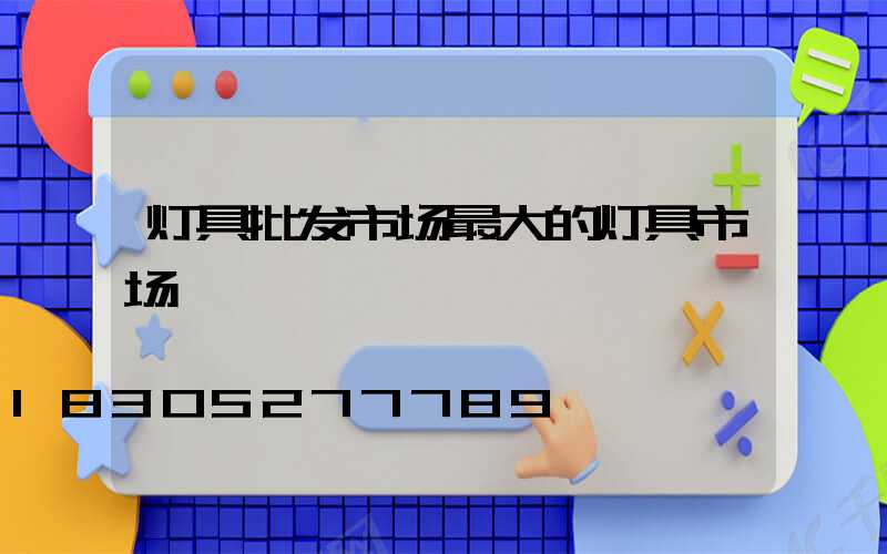 灯具批发市场最大的灯具市场
