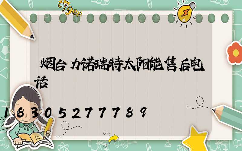 烟台力诺瑞特太阳能售后电话