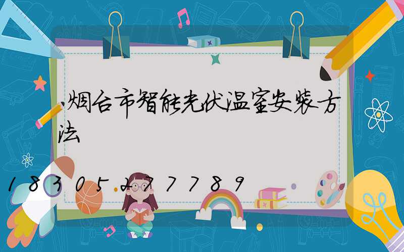 烟台市智能光伏温室安装方法