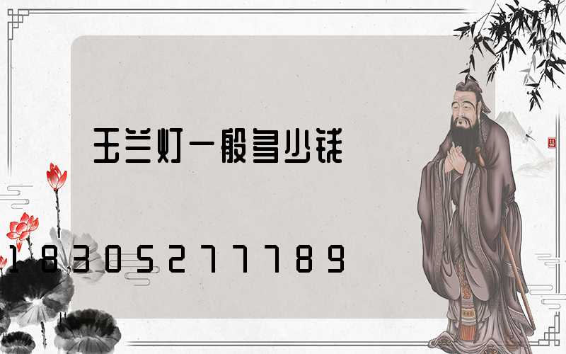 玉兰灯一般多少钱