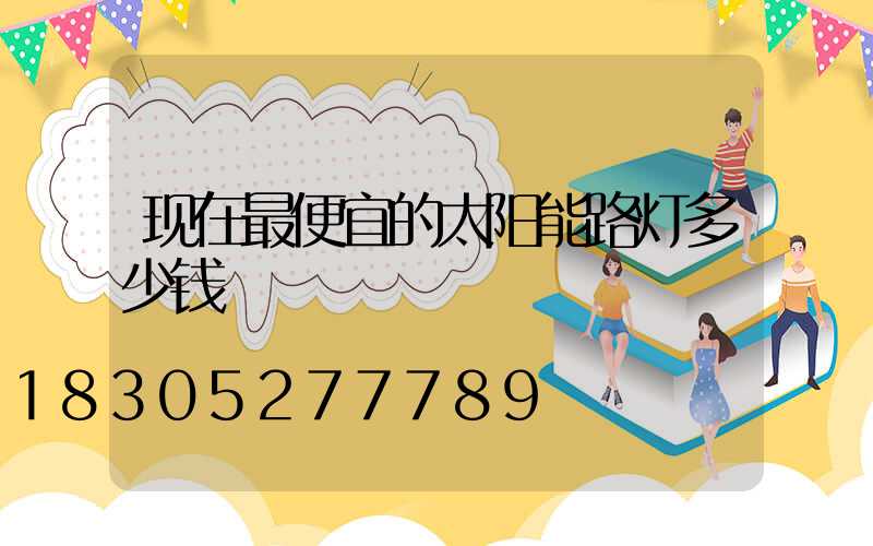 现在最便宜的太阳能路灯多少钱