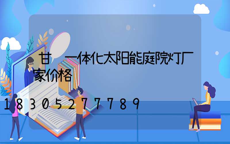 甘肃一体化太阳能庭院灯厂家价格