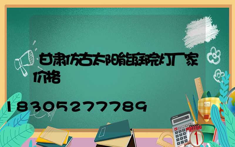 甘肃仿古太阳能庭院灯厂家价格