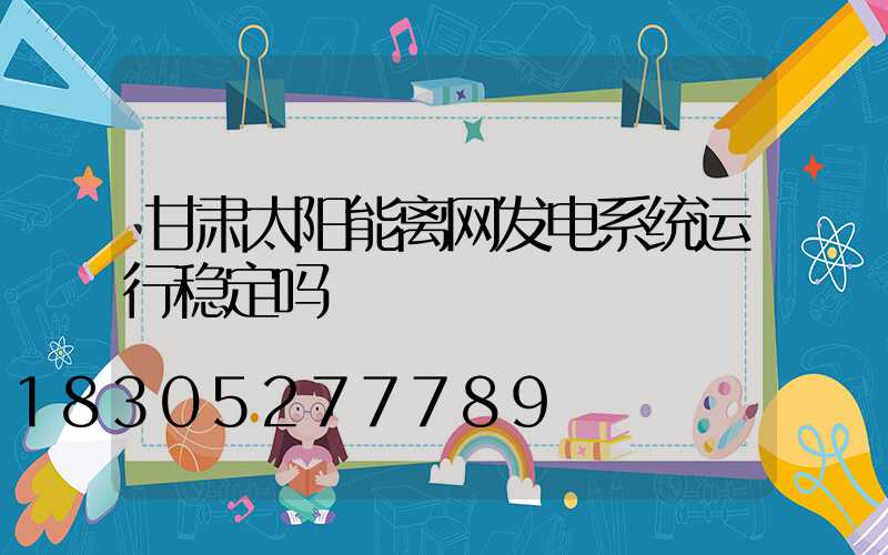 甘肃太阳能离网发电系统运行稳定吗