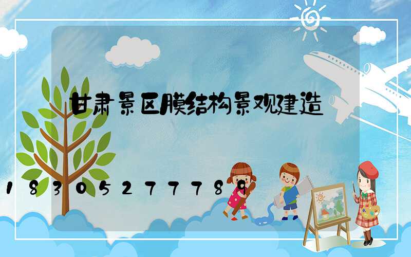 甘肃景区膜结构景观建造
