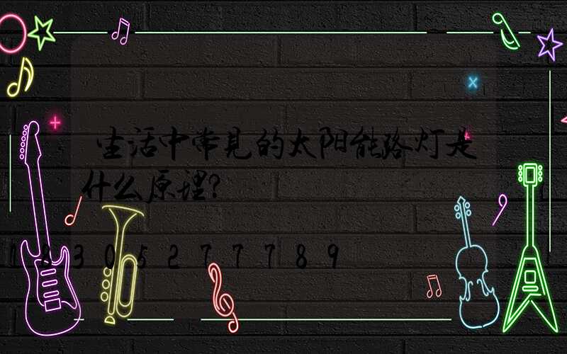 生活中常见的太阳能路灯是什么原理？