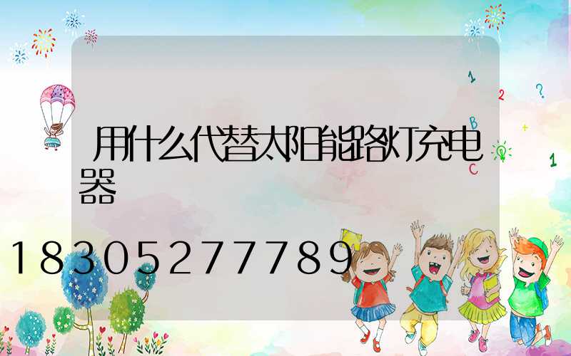 用什么代替太阳能路灯充电器