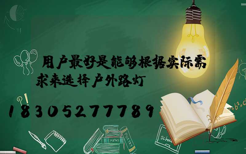 用户最好是能够根据实际需求来选择户外路灯