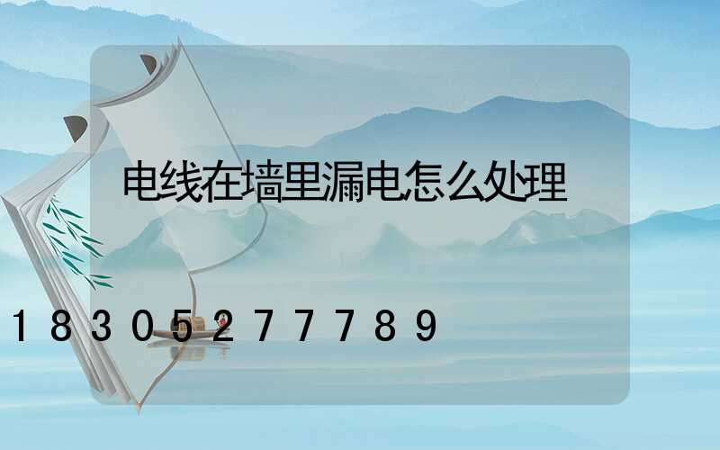 电线在墙里漏电怎么处理
