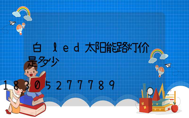 白银led太阳能路灯价钱是多少