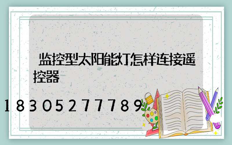 监控型太阳能灯怎样连接遥控器