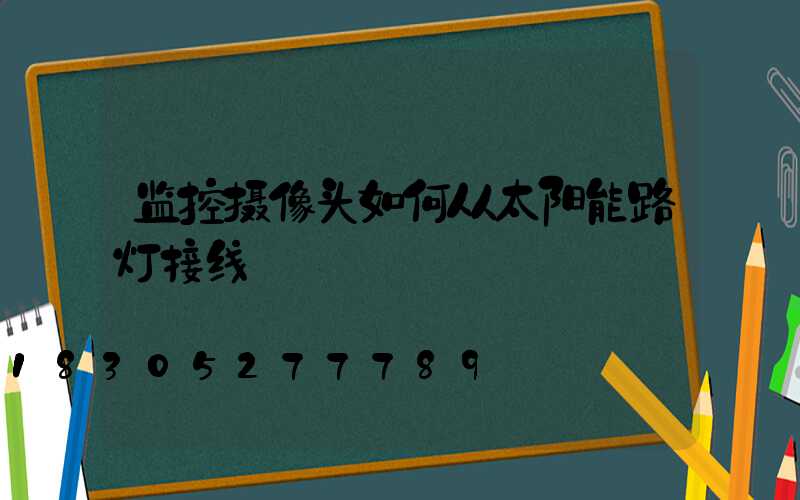 监控摄像头如何从太阳能路灯接线