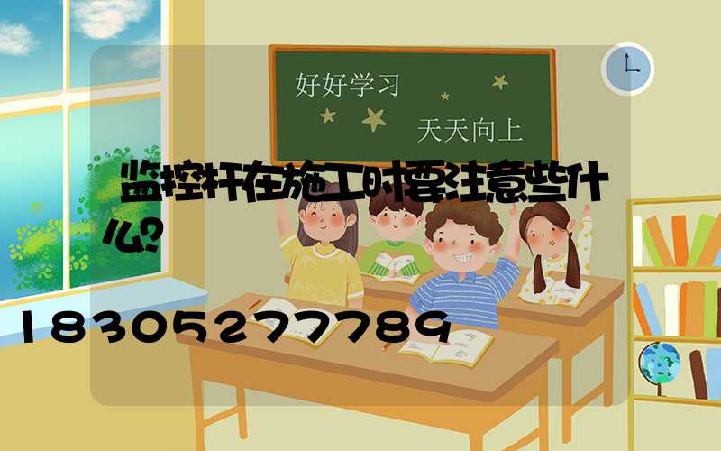 监控杆在施工时要注意些什么？