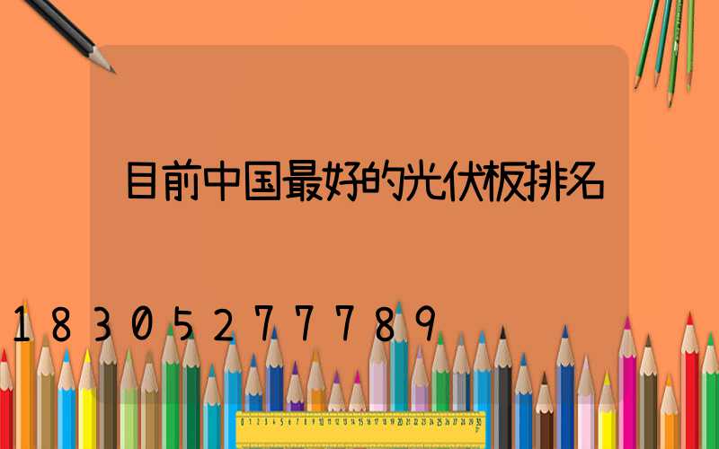 目前中国最好的光伏板排名