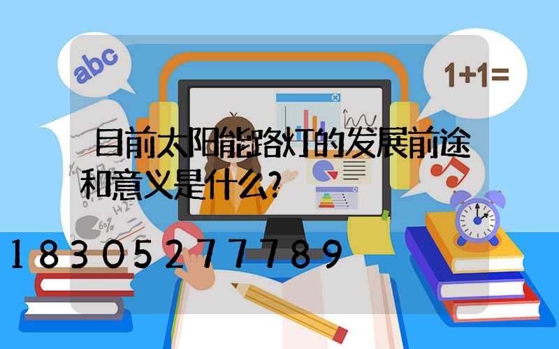 目前太阳能路灯的发展前途和意义是什么？