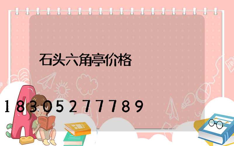 石头六角亭价格