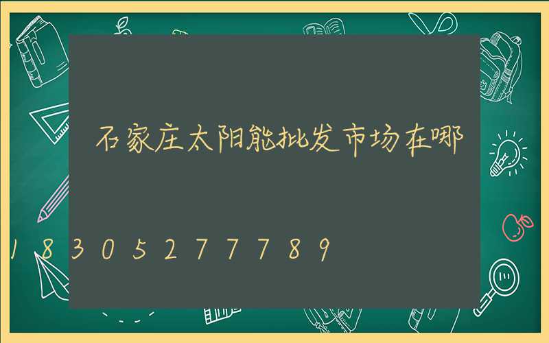 石家庄太阳能批发市场在哪