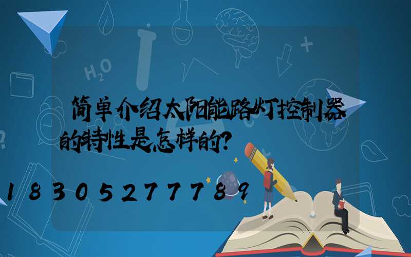 简单介绍太阳能路灯控制器的特性是怎样的？
