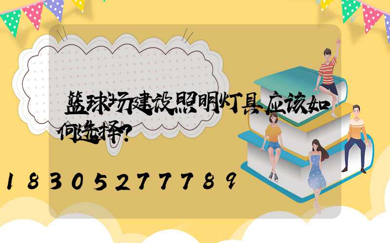 篮球场建设照明灯具应该如何选择？