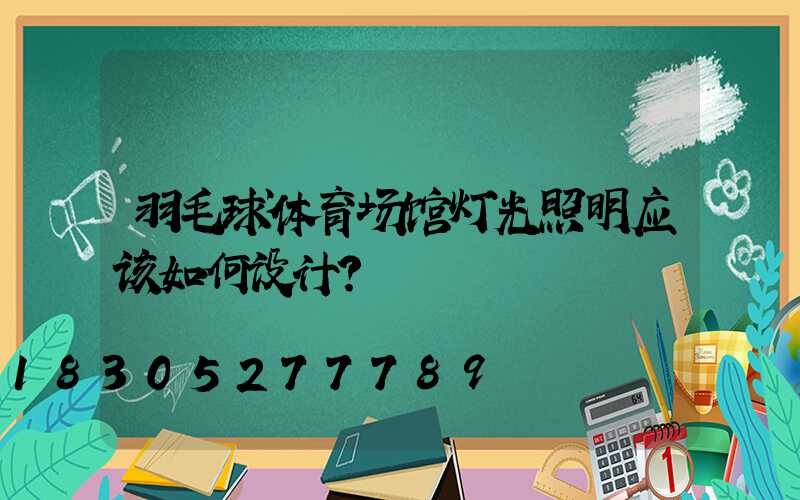 羽毛球体育场馆灯光照明应该如何设计？