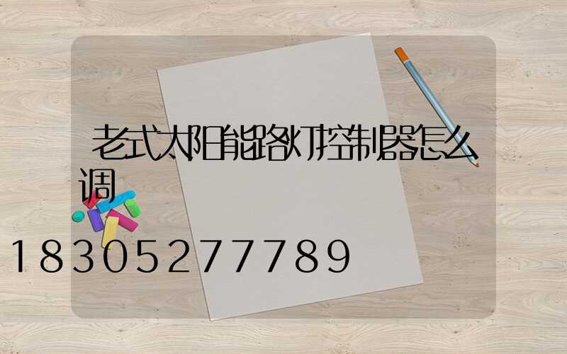 老式太阳能路灯控制器怎么调
