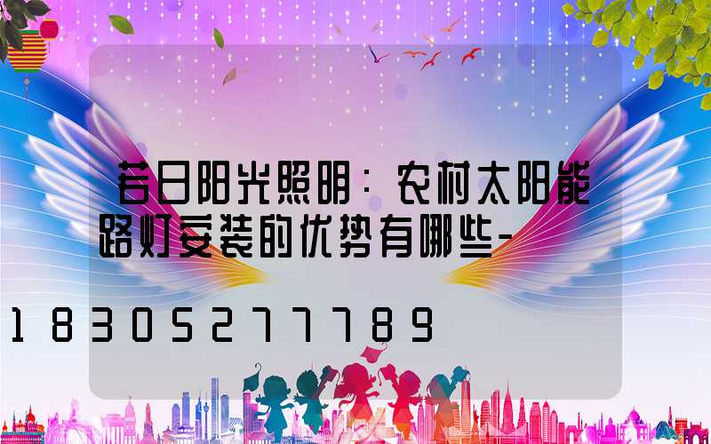 若日阳光照明：农村太阳能路灯安装的优势有哪些-