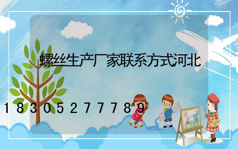 螺丝生产厂家联系方式河北