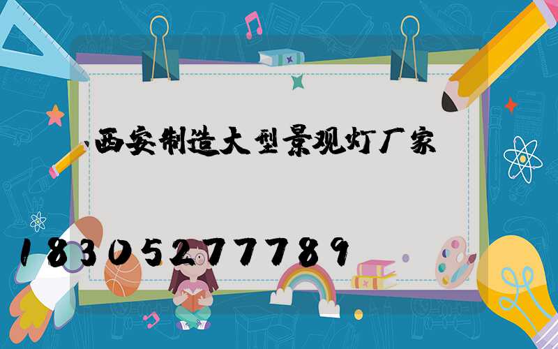 西安制造大型景观灯厂家