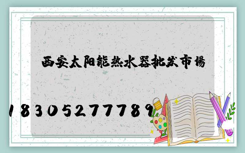 西安太阳能热水器批发市场