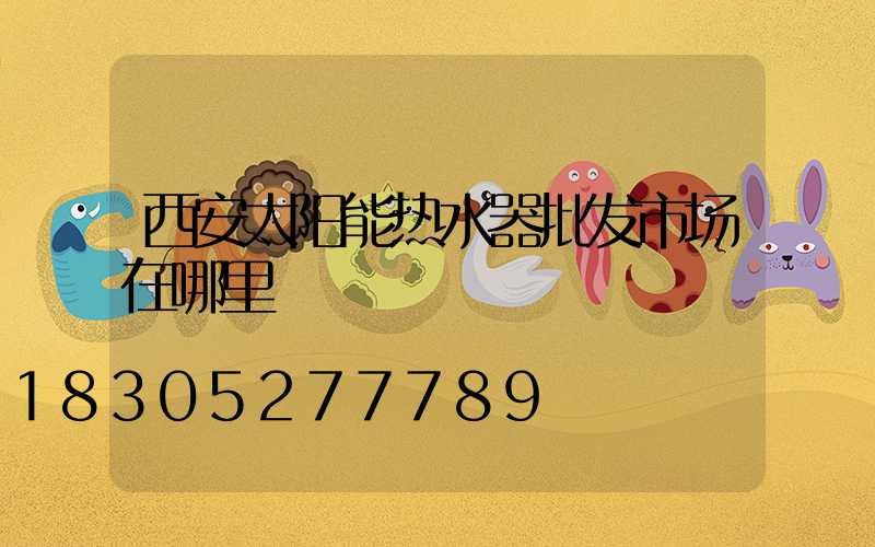西安太阳能热水器批发市场在哪里