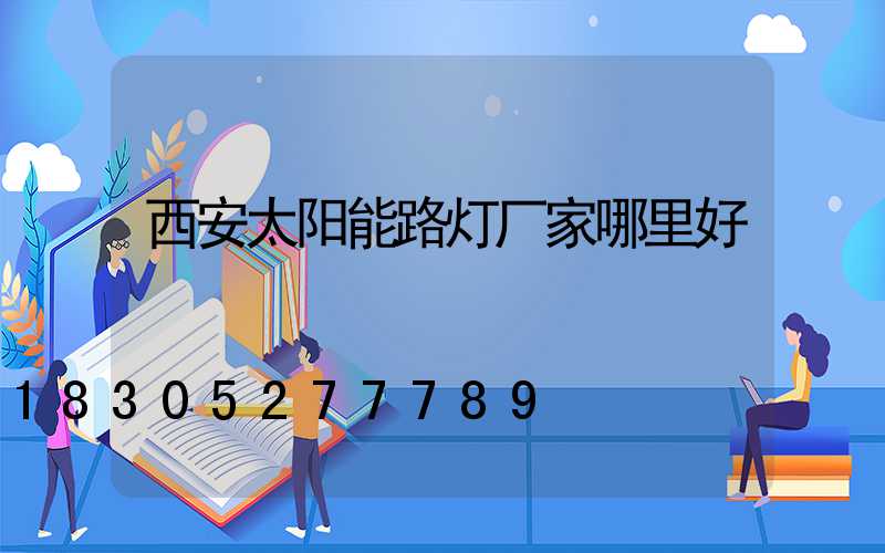 西安太阳能路灯厂家哪里好