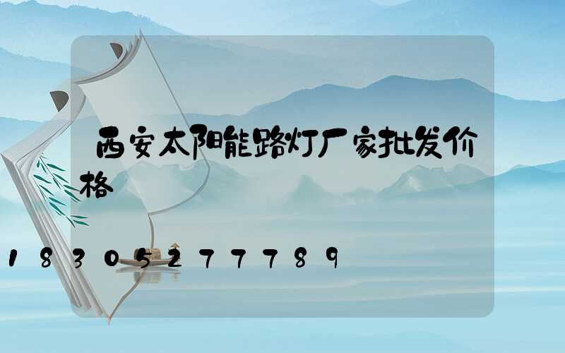 西安太阳能路灯厂家批发价格