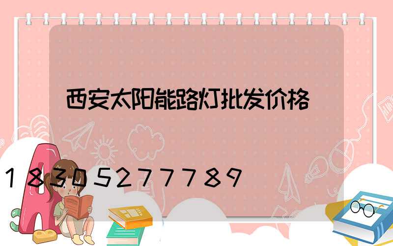 西安太阳能路灯批发价格