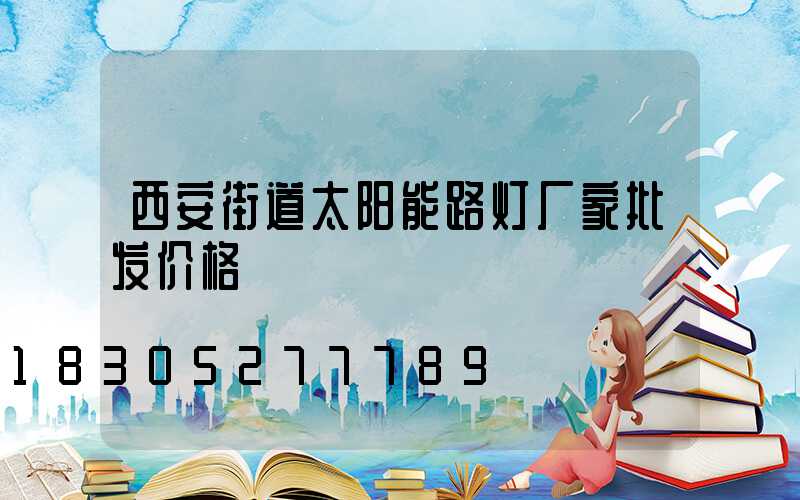 西安街道太阳能路灯厂家批发价格