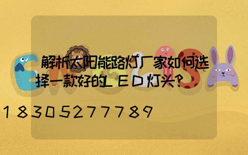 解析太阳能路灯厂家如何选择一款好的LED灯头？