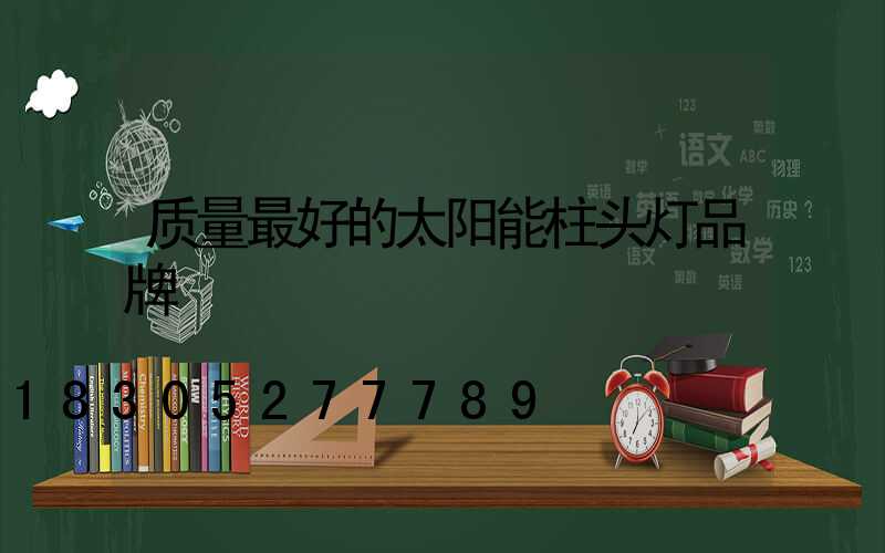 质量最好的太阳能柱头灯品牌