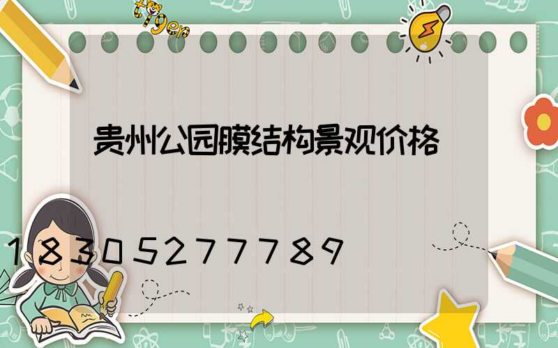 贵州公园膜结构景观价格