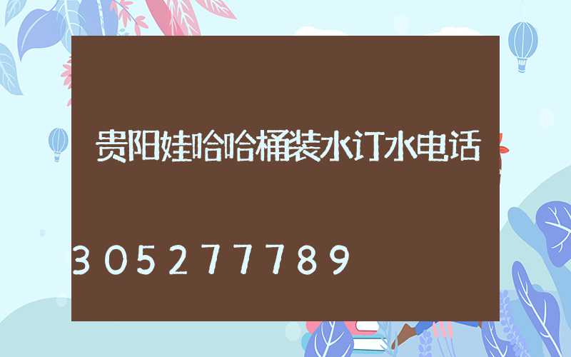贵阳娃哈哈桶装水订水电话