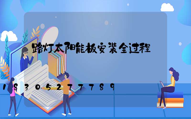 路灯太阳能板安装全过程