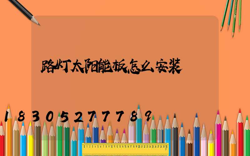 路灯太阳能板怎么安装