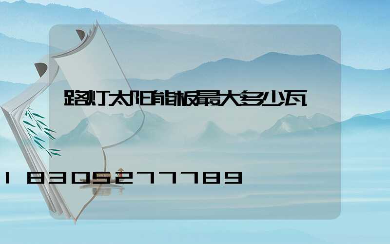 路灯太阳能板最大多少瓦