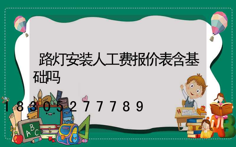 路灯安装人工费报价表含基础吗