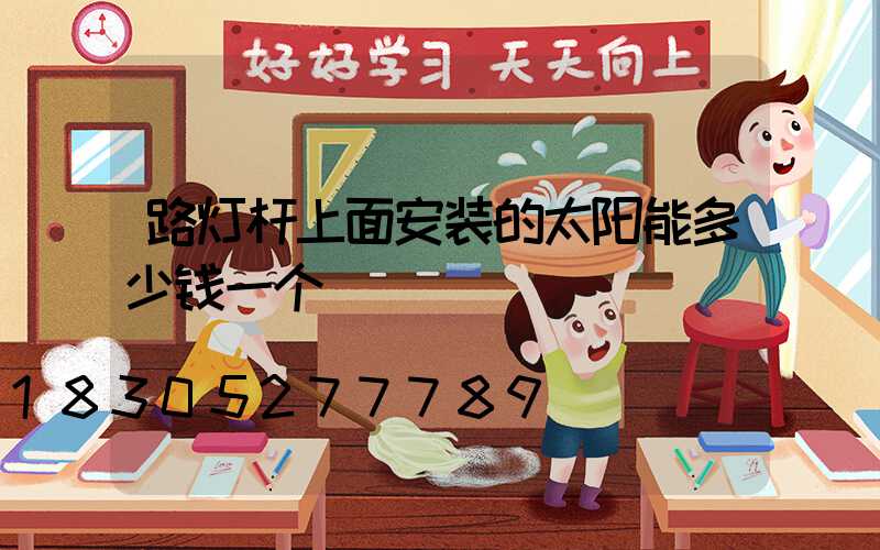 路灯杆上面安装的太阳能多少钱一个