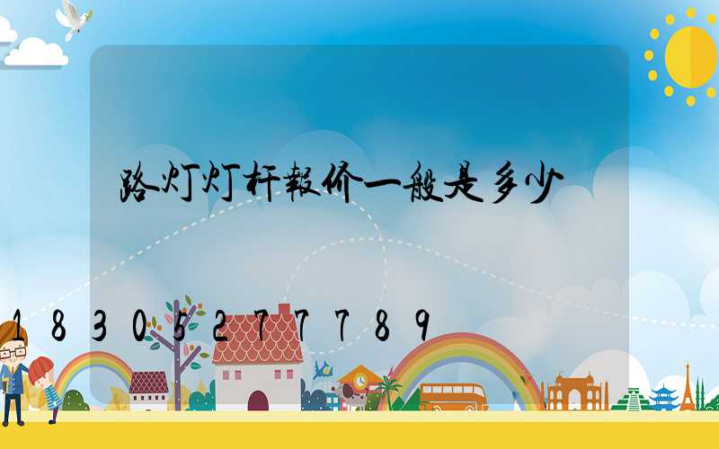 路灯灯杆报价一般是多少