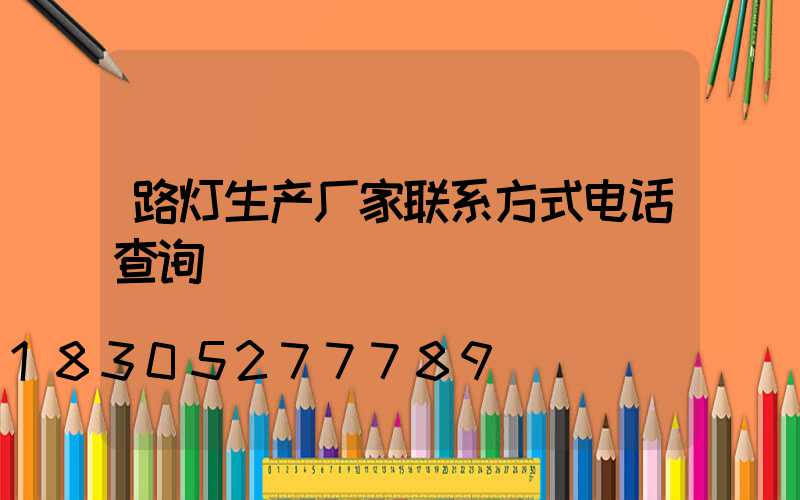 路灯生产厂家联系方式电话查询
