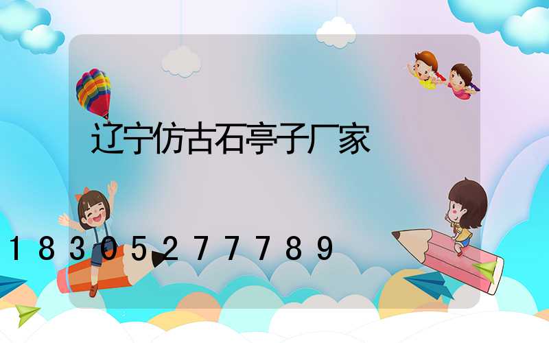 辽宁仿古石亭子厂家